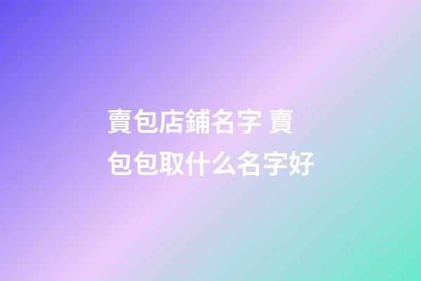賣包店鋪名字 賣包包取什么名字好-第1張-店鋪起名-玄機派